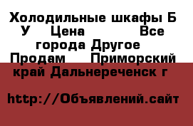 Холодильные шкафы Б/У  › Цена ­ 9 000 - Все города Другое » Продам   . Приморский край,Дальнереченск г.